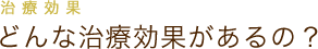 治療効果 どんな治療効果があるの？